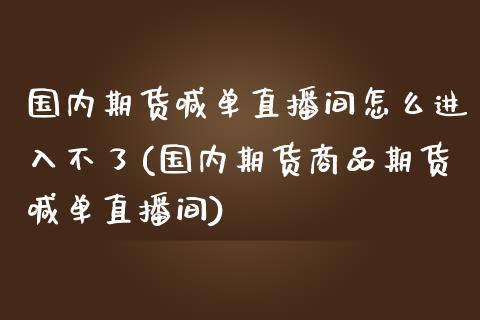 国内期货喊单直播间怎么进入不了(国内期货商品期货喊单直播间)_https://m.sdyuehang.cn_恒指直播_第1张
