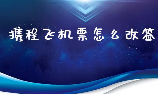 携程飞机票怎么改签_https://m.sdyuehang.cn_纳指直播喊单_第1张