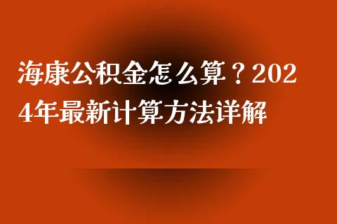 海康公积金怎么算？2024年最新计算方法详解_https://m.sdyuehang.cn_德指直播室_第1张