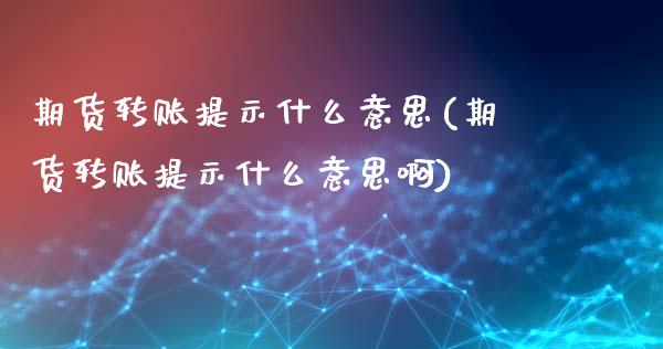 期货转账提示什么意思(期货转账提示什么意思啊)_https://m.sdyuehang.cn_德指直播室_第1张