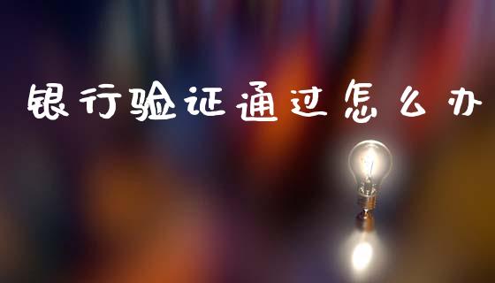 银行验证通过怎么办_https://m.sdyuehang.cn_恒指直播_第1张