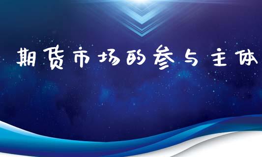 期货市场的参与主体_https://m.sdyuehang.cn_纳指直播喊单_第1张