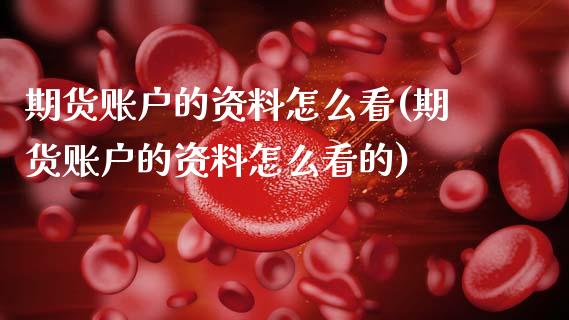 期货账户的资料怎么看(期货账户的资料怎么看的)_https://m.sdyuehang.cn_恒指直播_第1张