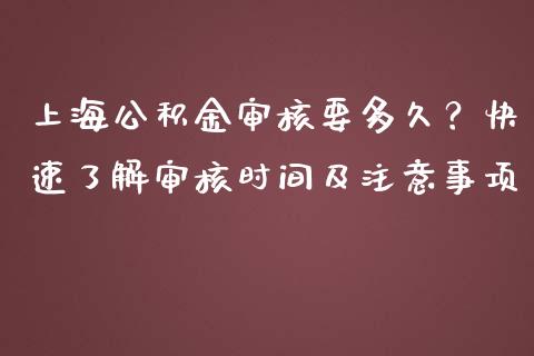 上海公积金审核要多久?快速了解审核时间及注意事项_国际期货恒指直播间_第1张_恒指直播_国际期货恒指直播间_德指直播室_纳指直播喊单 上海公积金审核要多久?快速了解审核时间及注意事项_https://m.sdyuehang.cn_国际期货恒指直播间_第1张