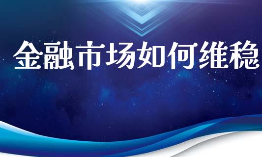 金融市场如何维稳_https://m.sdyuehang.cn_国际期货恒指直播间_第1张