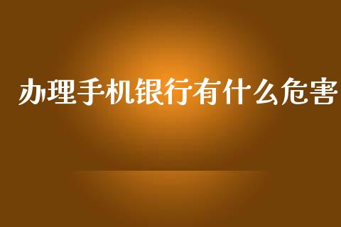 办理手机银行有什么危害_https://m.sdyuehang.cn_恒指直播_第1张