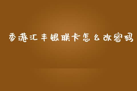 香港汇丰银联卡怎么改密码_https://m.sdyuehang.cn_德指直播室_第1张