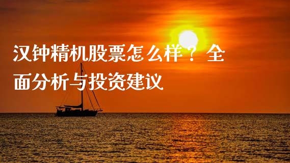 汉钟精机股票怎么样？ 全面分析与投资建议_https://m.sdyuehang.cn_国际期货恒指直播间_第1张