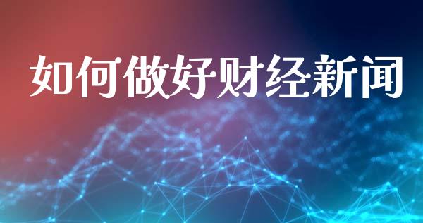 如何做好财经新闻_https://m.sdyuehang.cn_恒指直播_第1张