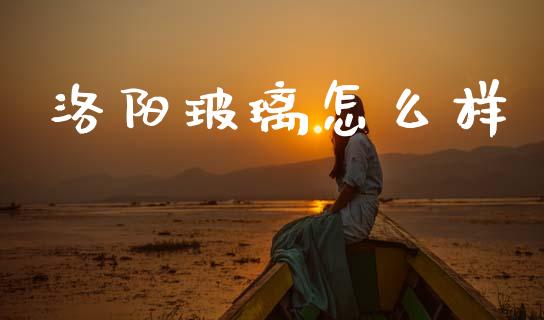 洛阳玻璃怎么样_https://m.sdyuehang.cn_德指直播室_第1张