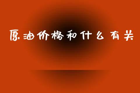 原油价格和什么有关_https://m.sdyuehang.cn_国际期货恒指直播间_第1张