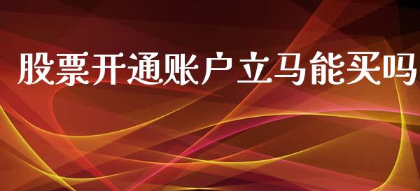 股票开通账户立马能买吗_https://m.sdyuehang.cn_恒指直播_第1张