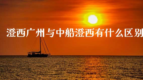 澄西广州与中船澄西有什么区别_https://m.sdyuehang.cn_纳指直播喊单_第1张