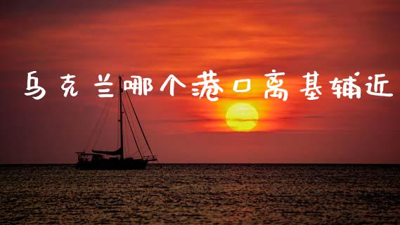 乌克兰哪个港口离基辅近_https://m.sdyuehang.cn_纳指直播喊单_第1张