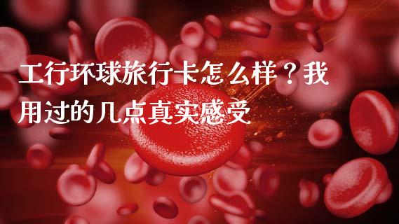 工行环球旅行卡怎么样？我用过的几点真实感受_https://m.sdyuehang.cn_德指直播室_第1张