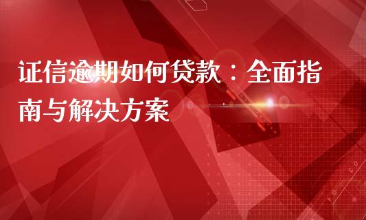 证信逾期如何贷款:全面指南与解决方案_纳指直播喊单_第1张_恒指直播_国际期货恒指直播间_德指直播室_纳指直播喊单 证信逾期如何贷款:全面指南与解决方案_https://m.sdyuehang.cn_纳指直播喊单_第1张
