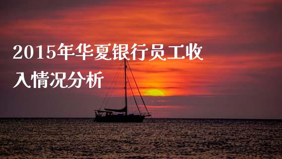 2015年华夏银行员工收入情况分析_https://m.sdyuehang.cn_恒指直播_第1张