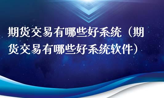 期货交易有哪些好系统（期货交易有哪些好系统软件）_https://m.sdyuehang.cn_纳指直播喊单_第1张