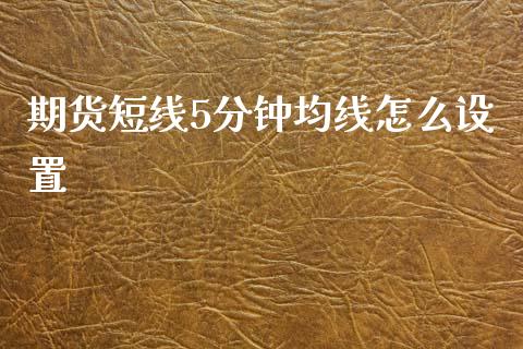 期货短线5分钟均线怎么设置_https://m.sdyuehang.cn_国际期货恒指直播间_第1张
