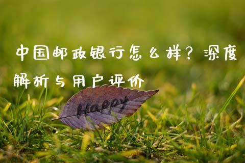 中国邮政银行怎么样？深度解析与用户评价_https://m.sdyuehang.cn_国际期货恒指直播间_第1张