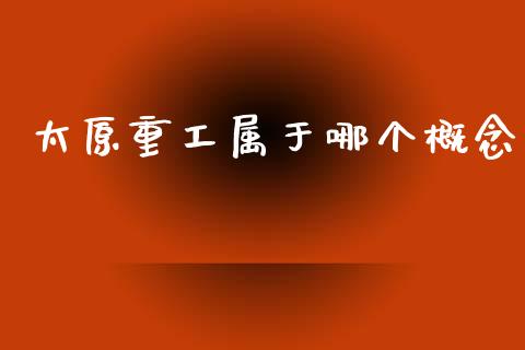太原重工属于哪个概念_https://m.sdyuehang.cn_恒指直播_第1张