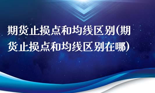 期货止损点和均线区别(期货止损点和均线区别在哪)_https://m.sdyuehang.cn_国际期货恒指直播间_第1张