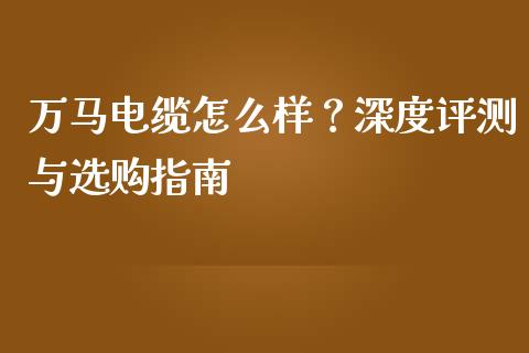 万马电缆怎么样？深度评测与选购指南_https://m.sdyuehang.cn_恒指直播_第1张