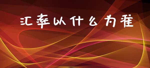 汇率以什么为准_https://m.sdyuehang.cn_德指直播室_第1张
