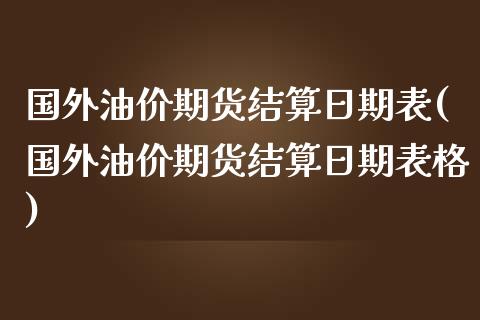 国外油价期货结算日期表(国外油价期货结算日期表格)_https://m.sdyuehang.cn_纳指直播喊单_第1张