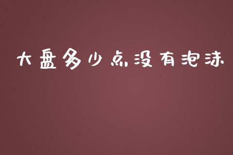 大盘多少点没有泡沫_https://m.sdyuehang.cn_德指直播室_第1张