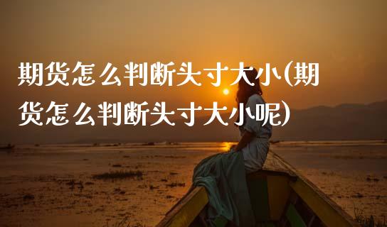 期货怎么判断头寸大小(期货怎么判断头寸大小呢)_https://m.sdyuehang.cn_国际期货恒指直播间_第1张