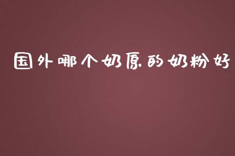 国外哪个奶原的奶粉好_https://m.sdyuehang.cn_纳指直播喊单_第1张