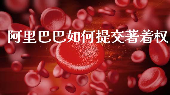 阿里巴巴如何提交著着权_https://m.sdyuehang.cn_德指直播室_第1张