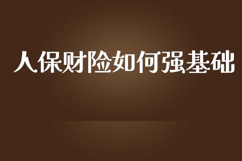 人保财险如何强基础_https://m.sdyuehang.cn_国际期货恒指直播间_第1张