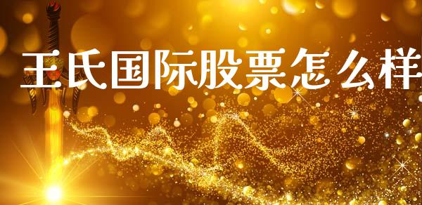 王氏国际股票怎么样_https://m.sdyuehang.cn_德指直播室_第1张