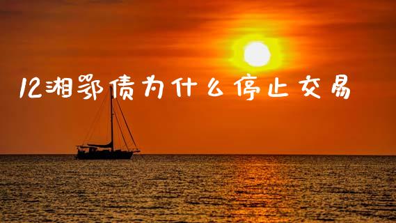 12湘鄂债为什么停止交易_https://m.sdyuehang.cn_恒指直播_第1张