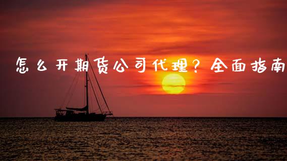 怎么开期货公司代理？全面指南_https://m.sdyuehang.cn_德指直播室_第1张