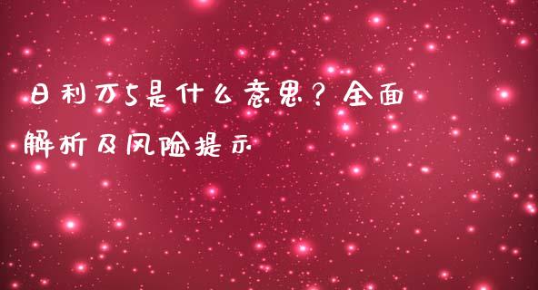日利万5是什么意思？全面解析及风险提示_https://m.sdyuehang.cn_国际期货恒指直播间_第1张
