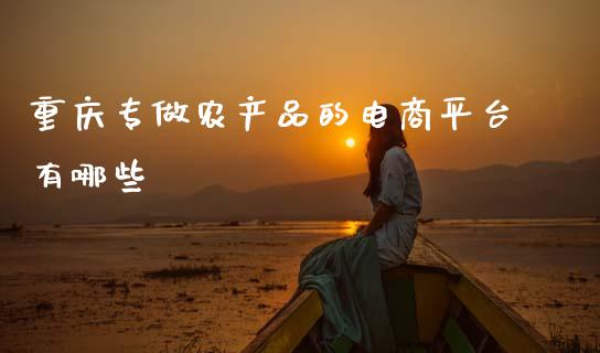 重庆专做农产品的电商平台有哪些_https://m.sdyuehang.cn_国际期货恒指直播间_第1张