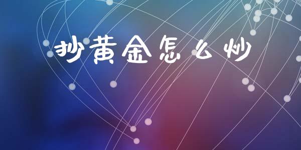 抄黄金怎么炒_https://m.sdyuehang.cn_恒指直播_第1张