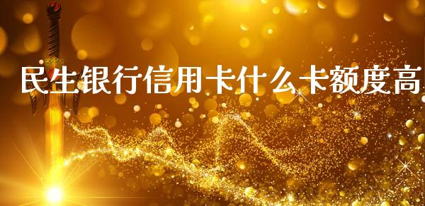 民生银行信用卡什么卡额度高_https://m.sdyuehang.cn_国际期货恒指直播间_第1张