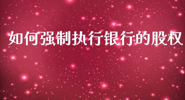 如何强制执行银行的股权_https://m.sdyuehang.cn_恒指直播_第1张