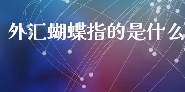 外汇蝴蝶指的是什么_https://m.sdyuehang.cn_纳指直播喊单_第1张