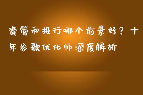 资管和投行哪个前景好？十年谷歌优化师深度解析_https://m.sdyuehang.cn_国际期货恒指直播间_第1张