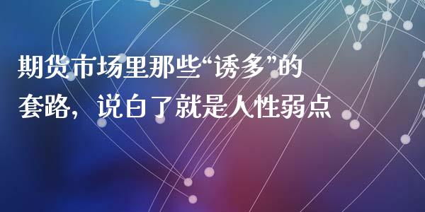 期货市场里那些“诱多”的套路，说白了就是人性弱点_https://m.sdyuehang.cn_纳指直播喊单_第1张