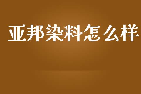 亚邦染料怎么样_https://m.sdyuehang.cn_国际期货恒指直播间_第1张