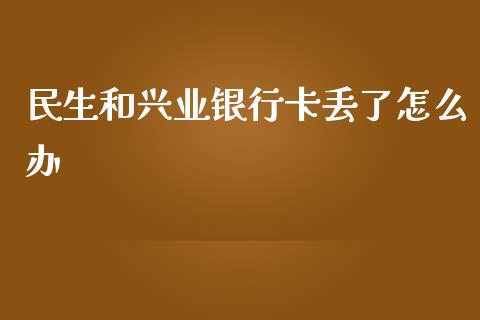 民生和兴业银行卡丢了怎么办_https://m.sdyuehang.cn_恒指直播_第1张