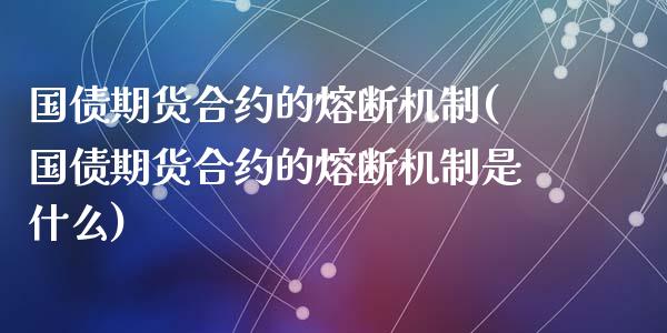 国债期货合约的熔断机制(国债期货合约的熔断机制是什么)_https://m.sdyuehang.cn_德指直播室_第1张