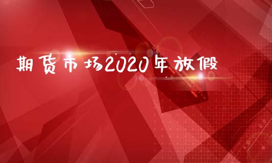 期货市场2020年放假_https://m.sdyuehang.cn_恒指直播_第1张