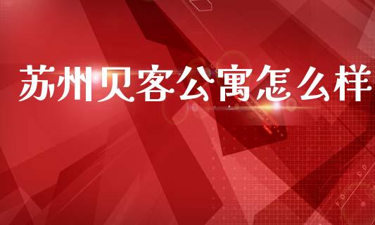 苏州贝客公寓怎么样_https://m.sdyuehang.cn_恒指直播_第1张